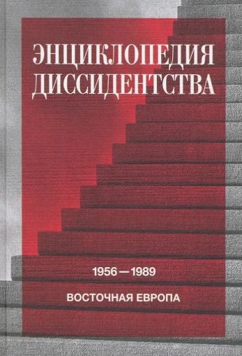 Энциклопедия диссидентства : Восточная Европа, 1956-1989