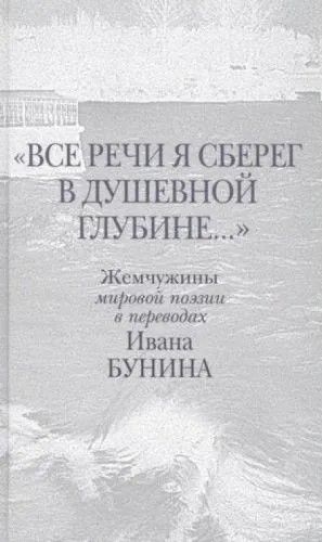 Все речи я сберег в душевной глубине...