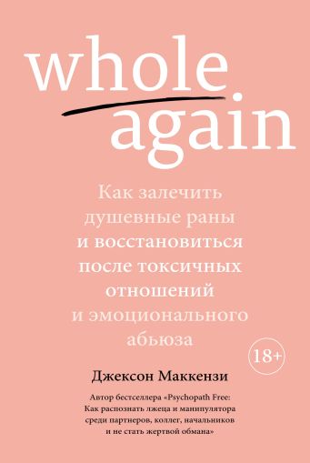 Whole again : Как залечить душевные раны и восстановиться после токсичных отношений