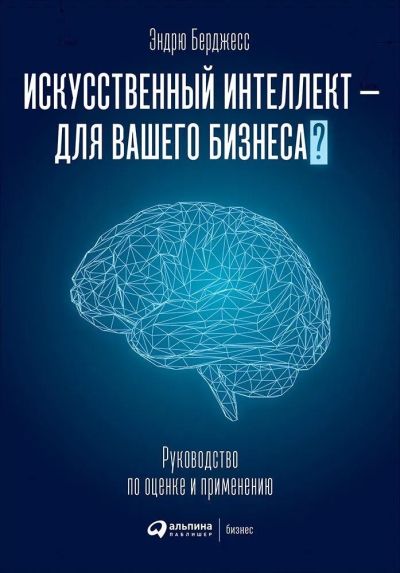 Искусственный ителлект - для вашего бизнеса : Руководство по оценке и применению