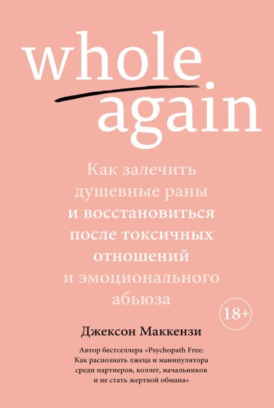 Whole again : Как залечить душевные раны и восстановиться после токсичных отношений
